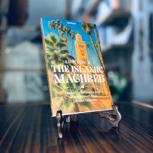 A Short History of the Islamic Maghreb - Uncovering the Glorious Story of Muslim North Africa 97th-20th Centuries)