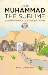 Life of Muhammad The Sublime: Biography Simply Told In Poetic Rhyme