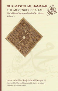 Our Master Muhammad, the Messenger of Allah, his Sublime Character & Exalted Attributes : Vol 1
