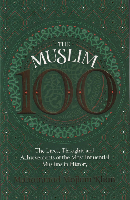 The Muslim 100 - The Lives, Thoughts and Achievements of the Most influential Muslim in History