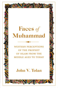 Faces of Muhammad: Western Perceptions of the Prophet of Islam from the Middle Ages to Today